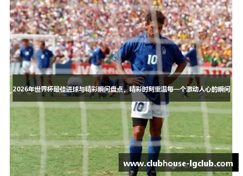 2026年世界杯最佳进球与精彩瞬间盘点，精彩时刻重温每一个激动人心的瞬间