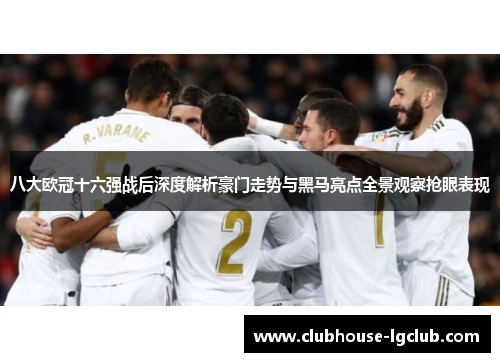 八大欧冠十六强战后深度解析豪门走势与黑马亮点全景观察抢眼表现