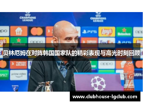贝林厄姆在对阵韩国国家队的精彩表现与高光时刻回顾