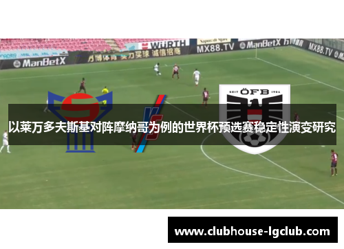 以莱万多夫斯基对阵摩纳哥为例的世界杯预选赛稳定性演变研究