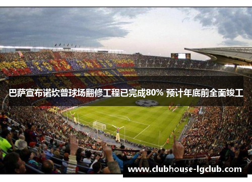 巴萨宣布诺坎普球场翻修工程已完成80% 预计年底前全面竣工