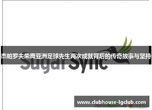 杰帕罗夫荣膺亚洲足球先生两次成就背后的传奇故事与坚持