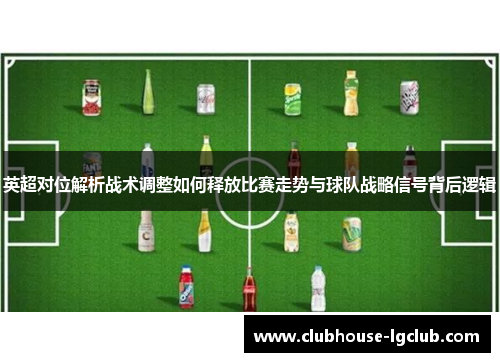 英超对位解析战术调整如何释放比赛走势与球队战略信号背后逻辑
