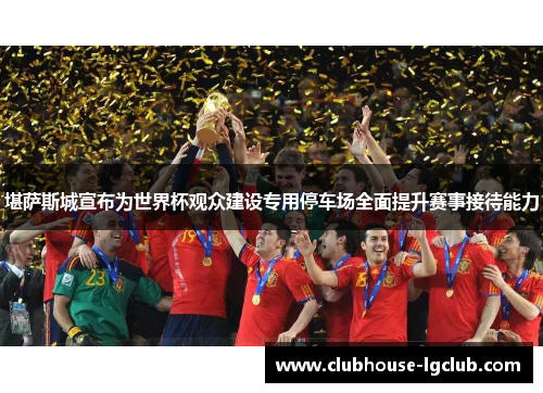 堪萨斯城宣布为世界杯观众建设专用停车场全面提升赛事接待能力