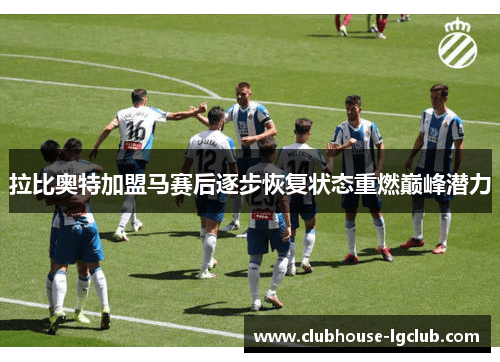 拉比奥特加盟马赛后逐步恢复状态重燃巅峰潜力