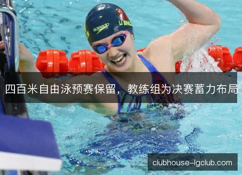 四百米自由泳预赛保留，教练组为决赛蓄力布局